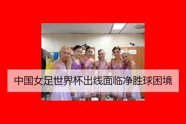 中国女足世界杯出线面临净胜球困境